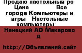 Продаю настольный рс › Цена ­ 175 000 - Все города Компьютеры и игры » Настольные компьютеры   . Ненецкий АО,Макарово д.